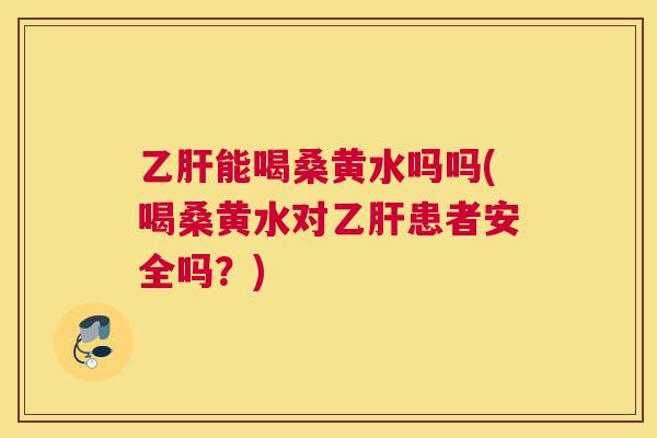 能喝桑黄水吗吗(喝桑黄水对患者安全吗?) 能喝桑黄水吗吗(喝桑黄水对患者安全吗?)