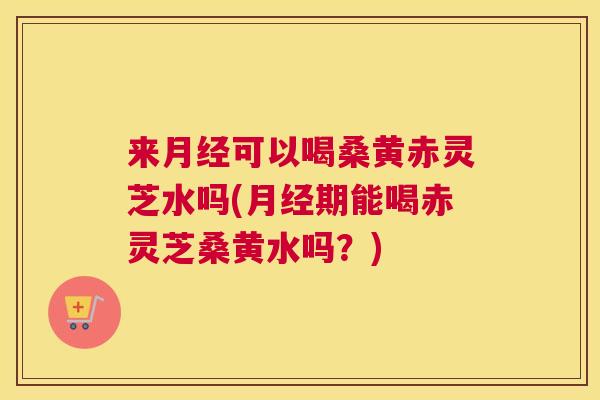 来可以喝桑黄赤灵芝水吗(期能喝赤灵芝桑黄水吗?) 来可以喝桑黄赤灵芝水吗(期能喝赤灵芝桑黄水吗?)