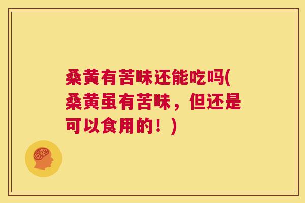 桑黄有苦味还能吃吗(桑黄虽有苦味,但还是可以食用的!) 桑黄有苦味还能吃吗(桑黄虽有苦味,但还是可以食用的!)