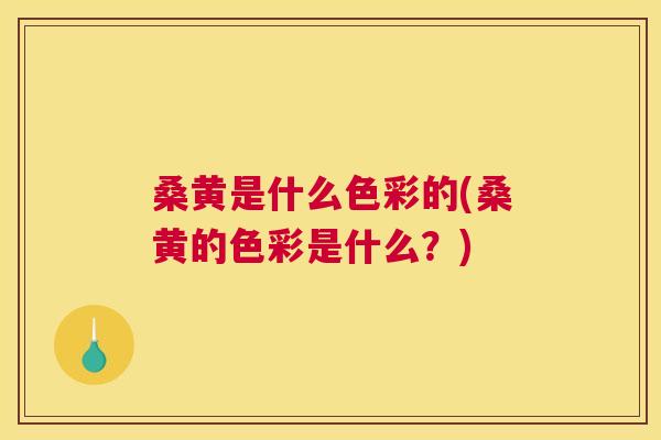 桑黄是什么色彩的(桑黄的色彩是什么?) 桑黄是什么色彩的(桑黄的色彩是什么?)