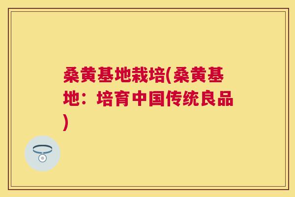 桑黄基地栽培(桑黄基地:培育中国传统良品) 桑黄基地栽培(桑黄基地:培育中国传统良品)