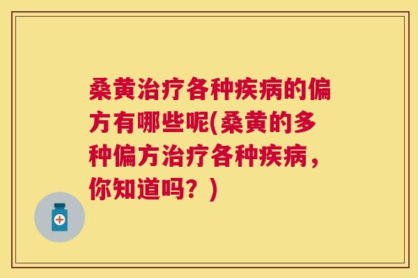 桑黄各种的偏方有哪些呢(桑黄的多种偏方各种,你知道吗?) 桑黄各种的偏方有哪些呢(桑黄的多种偏方各种,你知道吗?)