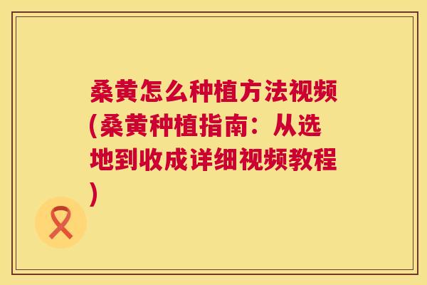 桑黄怎么种植方法视频(桑黄种植指南:从选地到收成详细视频教程) 桑黄怎么种植方法视频(桑黄种植指南:从选地到收成详细视频教程)