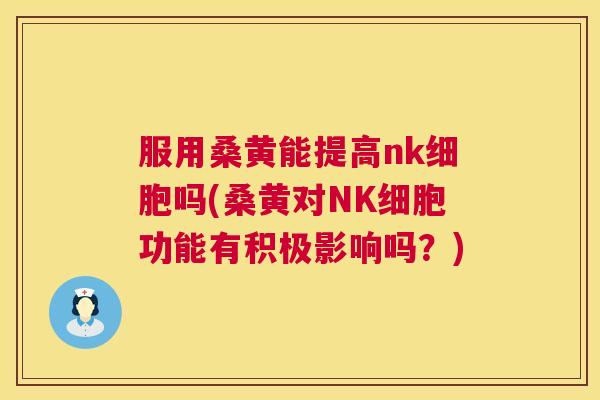 服用桑黄能提高nk细胞吗(桑黄对NK细胞功能有积极影响吗?) 服用桑黄能提高nk细胞吗(桑黄对NK细胞功能有积极影响吗?)