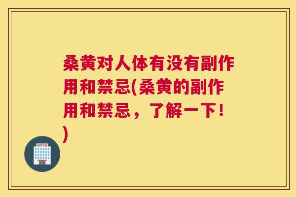桑黄对人体有没有副作用和禁忌(桑黄的副作用和禁忌,了解一下!) 桑黄对人体有没有副作用和禁忌(桑黄的副作用和禁忌,了解一下!)