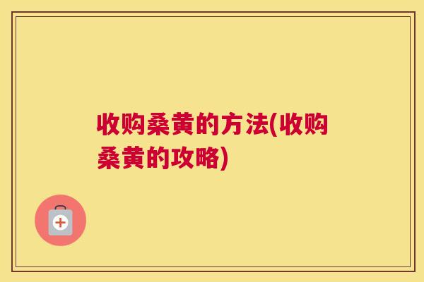 收购桑黄的方法(收购桑黄的攻略) 收购桑黄的方法(收购桑黄的攻略)