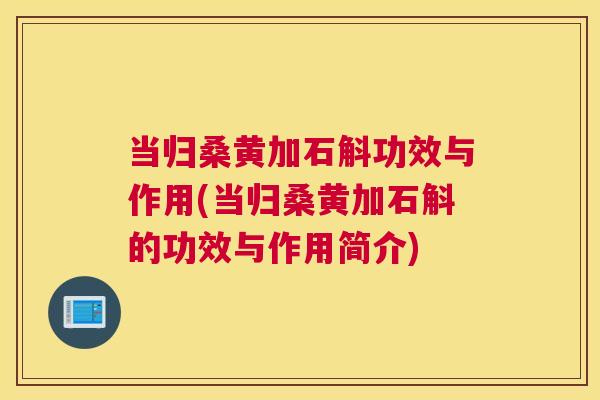 当归桑黄加石斛功效与作用(当归桑黄加石斛的功效与作用简介) 当归桑黄加石斛功效与作用(当归桑黄加石斛的功效与作用简介)