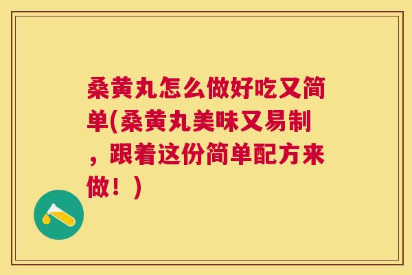 桑黄丸怎么做好吃又简单(桑黄丸美味又易制,跟着这份简单配方来做!) 桑黄丸怎么做好吃又简单(桑黄丸美味又易制,跟着这份简单配方来做!)