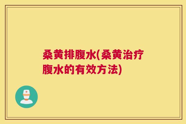 桑黄排腹水(桑黄腹水的有效方法) 桑黄排腹水(桑黄腹水的有效方法)