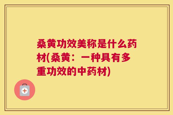 桑黄功效美称是什么药材(桑黄:一种具有多重功效的材) 桑黄功效美称是什么药材(桑黄:一种具有多重功效的材)