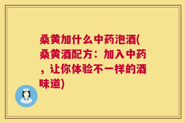 桑黄加什么泡酒(桑黄酒配方:加入,让你体验不一样的酒味道) 桑黄加什么泡酒(桑黄酒配方:加入,让你体验不一样的酒味道)
