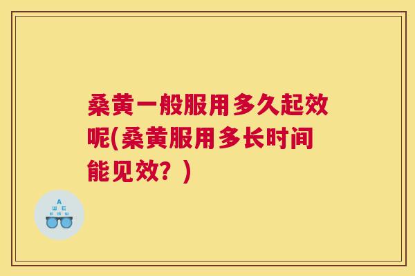 桑黄一般服用多久起效呢(桑黄服用多长时间能见效?) 桑黄一般服用多久起效呢(桑黄服用多长时间能见效?)
