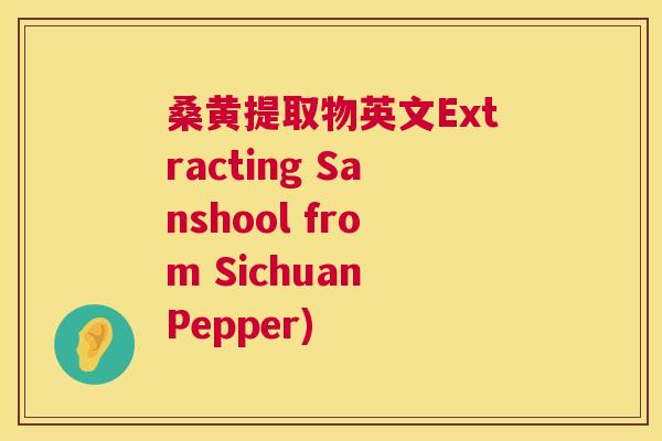 桑黄提取物英文Extracting Sanshool from Sichuan Pepper) 桑黄提取物英文Extracting Sanshool from Sichuan Pepper)