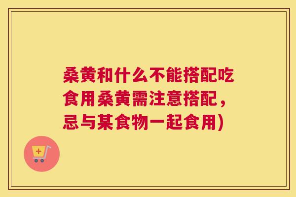 桑黄和什么不能搭配吃食用桑黄需注意搭配,忌与某食物一起食用) 桑黄和什么不能搭配吃食用桑黄需注意搭配,忌与某食物一起食用)