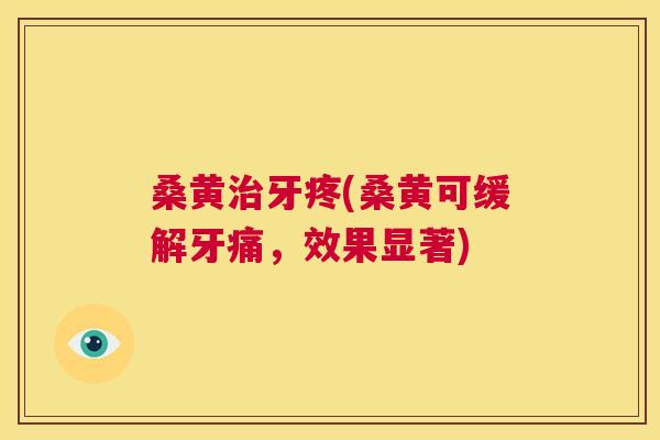 桑黄牙疼(桑黄可缓解牙痛,效果显著) 桑黄牙疼(桑黄可缓解牙痛,效果显著)