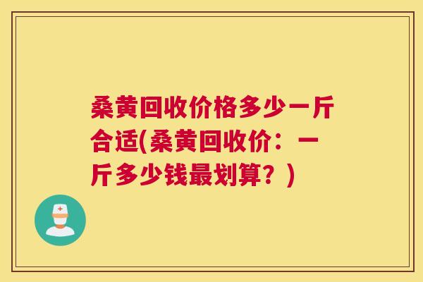 桑黄回收价格多少一斤合适(桑黄回收价:一斤多少钱划算?) 桑黄回收价格多少一斤合适(桑黄回收价:一斤多少钱划算?)