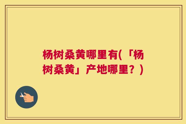 杨树桑黄哪里有(「杨树桑黄」产地哪里?) 杨树桑黄哪里有(「杨树桑黄」产地哪里?)