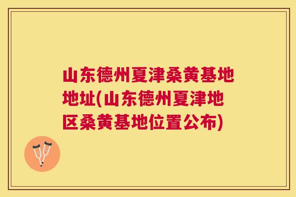 山东德州夏津桑黄基地地址(山东德州夏津地区桑黄基地位置公布) 山东德州夏津桑黄基地地址(山东德州夏津地区桑黄基地位置公布)