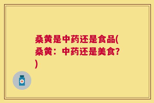 桑黄是还是食品(桑黄:还是美食?) 桑黄是还是食品(桑黄:还是美食?)