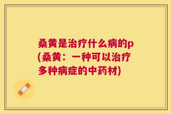 桑黄是什么的p(桑黄:一种可以多种症的材) 桑黄是什么的p(桑黄:一种可以多种症的材)