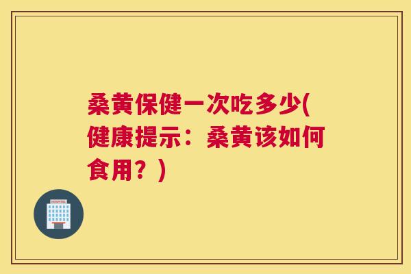 桑黄保健一次吃多少(健康提示:桑黄该如何食用?) 桑黄保健一次吃多少(健康提示:桑黄该如何食用?)