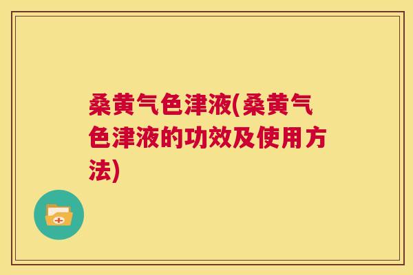 桑黄气色津液(桑黄气色津液的功效及使用方法) 桑黄气色津液(桑黄气色津液的功效及使用方法)