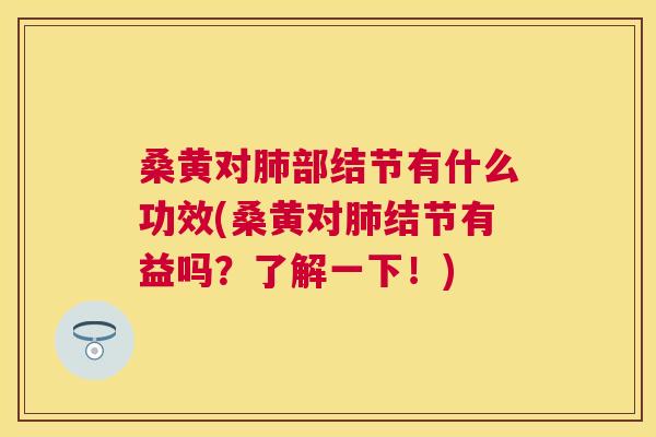 桑黄对部结节有什么功效(桑黄对结节有益吗?了解一下!) 桑黄对部结节有什么功效(桑黄对结节有益吗?了解一下!)