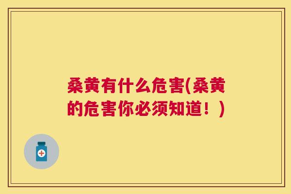 桑黄有什么危害(桑黄的危害你必须知道!) 桑黄有什么危害(桑黄的危害你必须知道!)
