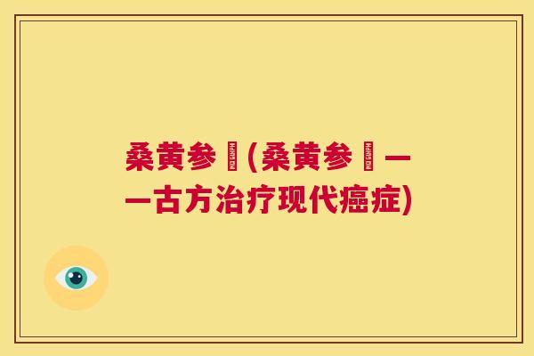 桑黄参肰(桑黄参肰——古方现代症) 桑黄参肰(桑黄参肰——古方现代症)