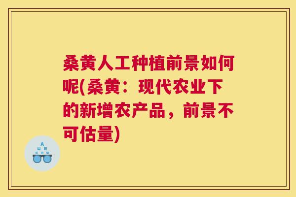 桑黄人工种植前景如何呢(桑黄:现代农业下的新增农产品,前景不可估量) 桑黄人工种植前景如何呢(桑黄:现代农业下的新增农产品,前景不可估量)