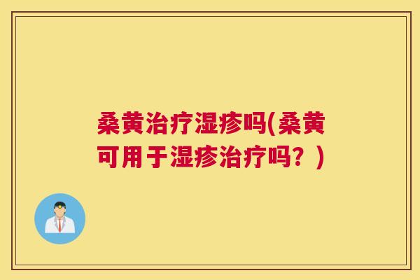 桑黄吗(桑黄可用于吗?) 桑黄吗(桑黄可用于吗?)
