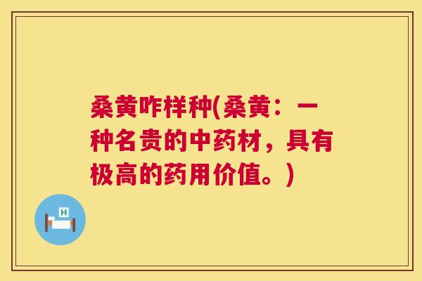 桑黄咋样种(桑黄:一种名贵的材,具有极高的药用价值。) 桑黄咋样种(桑黄:一种名贵的材,具有极高的药用价值。)