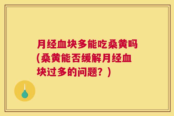 块多能吃桑黄吗(桑黄能否缓解块过多的问题?) 块多能吃桑黄吗(桑黄能否缓解块过多的问题?)