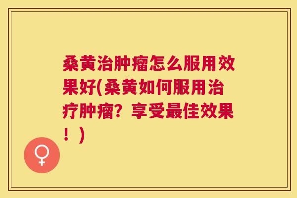 桑黄怎么服用效果好(桑黄如何服用?享受佳效果!) 桑黄怎么服用效果好(桑黄如何服用?享受佳效果!)