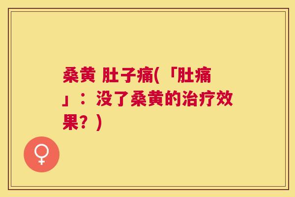 桑黄 肚子痛(「肚痛」:没了桑黄的效果?) 桑黄 肚子痛(「肚痛」:没了桑黄的效果?)
