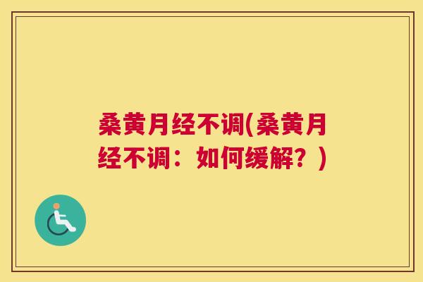 桑黄不调(桑黄不调:如何缓解?) 桑黄不调(桑黄不调:如何缓解?)