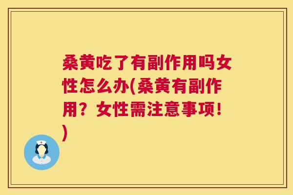 桑黄吃了有副作用吗女性怎么办(桑黄有副作用?女性需注意事项!) 桑黄吃了有副作用吗女性怎么办(桑黄有副作用?女性需注意事项!)