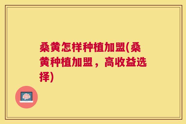 桑黄怎样种植加盟(桑黄种植加盟,高收益选择) 桑黄怎样种植加盟(桑黄种植加盟,高收益选择)