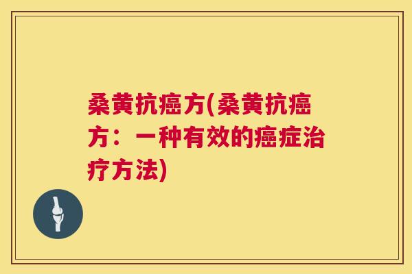 桑黄抗方(桑黄抗方:一种有效的症方法) 桑黄抗方(桑黄抗方:一种有效的症方法)