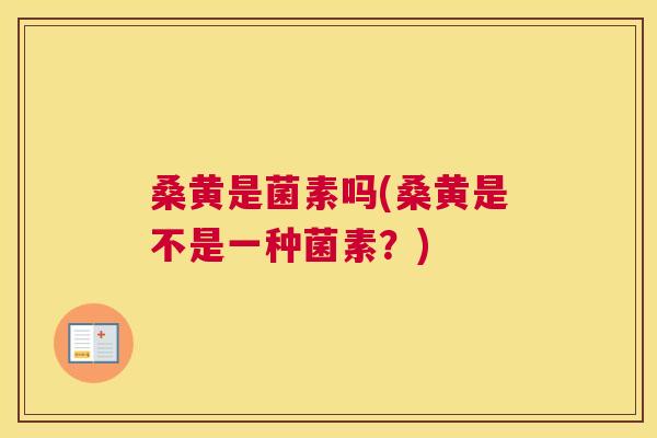 桑黄是菌素吗(桑黄是不是一种菌素?) 桑黄是菌素吗(桑黄是不是一种菌素?)