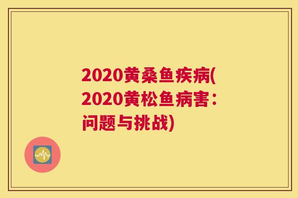 2020黄桑鱼(2020黄松鱼害:问题与挑战) 2020黄桑鱼(2020黄松鱼害:问题与挑战)