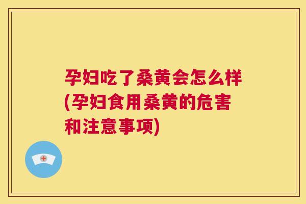 孕妇吃了桑黄会怎么样(孕妇食用桑黄的危害和注意事项)