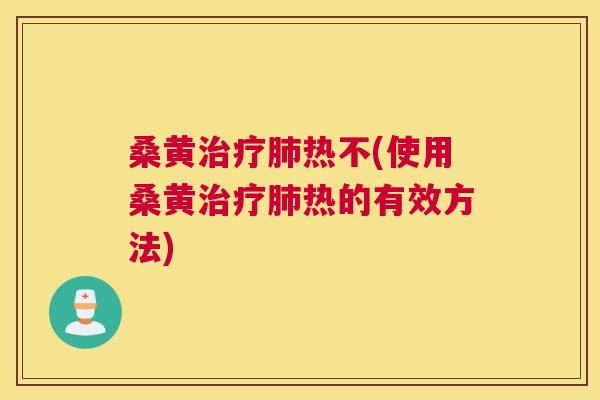 桑黄热不(使用桑黄热的有效方法) 桑黄热不(使用桑黄热的有效方法)