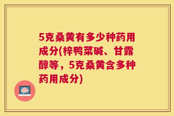 5克桑黄有多少种药用成分(梓鸭菜碱、甘露醇等,5克桑黄含多种药用成分) 5克桑黄有多少种药用成分(梓鸭菜碱、甘露醇等,5克桑黄含多种药用成分)