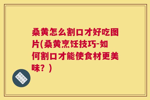 桑黄怎么割口才好吃图片(桑黄烹饪技巧-如何割口才能使食材更美味?) 桑黄怎么割口才好吃图片(桑黄烹饪技巧-如何割口才能使食材更美味?)