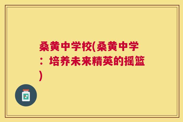桑黄中学校(桑黄中学:培养未来精英的摇篮) 桑黄中学校(桑黄中学:培养未来精英的摇篮)