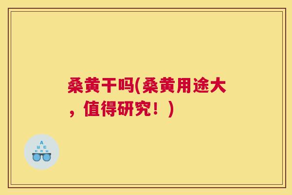 桑黄干吗(桑黄用途大,值得研究!) 桑黄干吗(桑黄用途大,值得研究!)