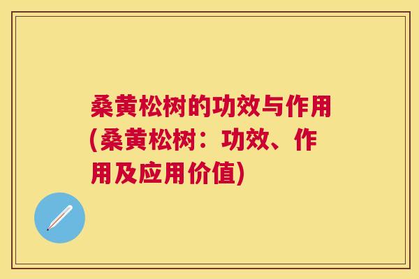 桑黄松树的功效与作用(桑黄松树:功效、作用及应用价值) 桑黄松树的功效与作用(桑黄松树:功效、作用及应用价值)