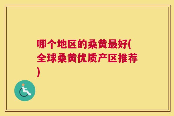 哪个地区的桑黄好(全球桑黄优质产区推荐) 哪个地区的桑黄好(全球桑黄优质产区推荐)