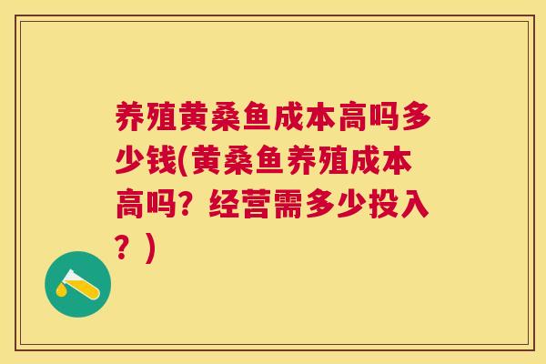 养殖黄桑鱼成本高吗多少钱(黄桑鱼养殖成本高吗?经营需多少投入?) 养殖黄桑鱼成本高吗多少钱(黄桑鱼养殖成本高吗?经营需多少投入?)